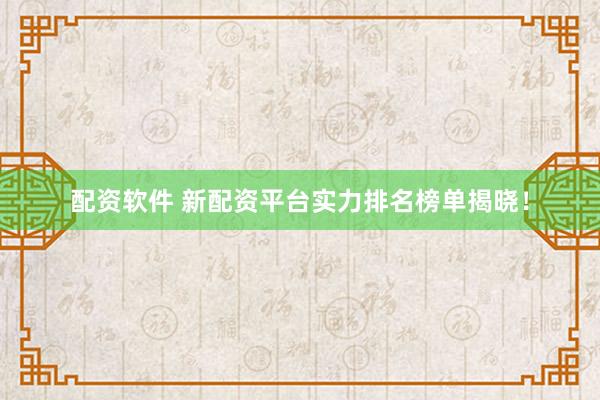 配资软件 新配资平台实力排名榜单揭晓！