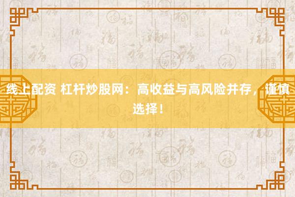 线上配资 杠杆炒股网：高收益与高风险并存，谨慎选择！