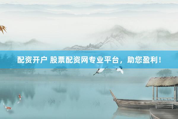 配资开户 股票配资网专业平台，助您盈利！