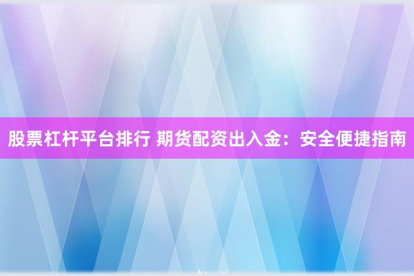 股票杠杆平台排行 期货配资出入金：安全便捷指南