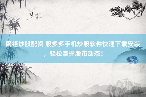 网络炒股配资 股多多手机炒股软件快速下载安装，轻松掌握股市动态！