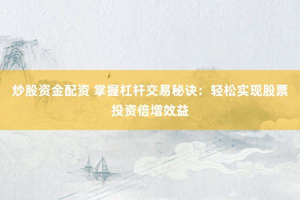 炒股资金配资 掌握杠杆交易秘诀：轻松实现股票投资倍增效益