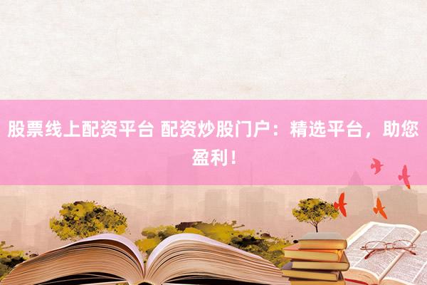 股票线上配资平台 配资炒股门户：精选平台，助您盈利！