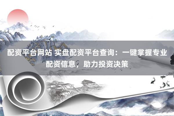 配资平台网站 实盘配资平台查询：一键掌握专业配资信息，助力投资决策