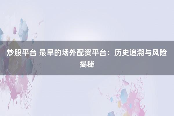 炒股平台 最早的场外配资平台：历史追溯与风险揭秘