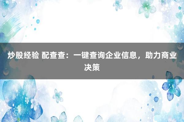 炒股经验 配查查：一键查询企业信息，助力商业决策