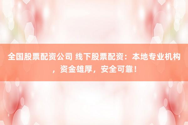 全国股票配资公司 线下股票配资：本地专业机构，资金雄厚，安全可靠！