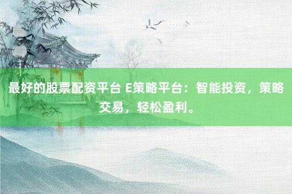 最好的股票配资平台 E策略平台：智能投资，策略交易，轻松盈利。