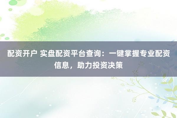 配资开户 实盘配资平台查询：一键掌握专业配资信息，助力投资决策