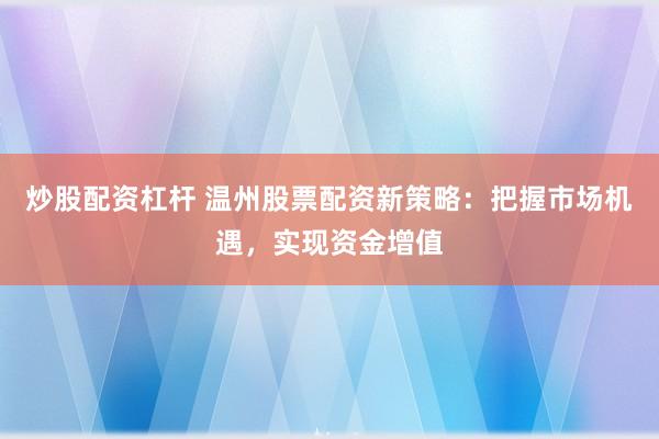 炒股配资杠杆 温州股票配资新策略：把握市场机遇，实现资金增值