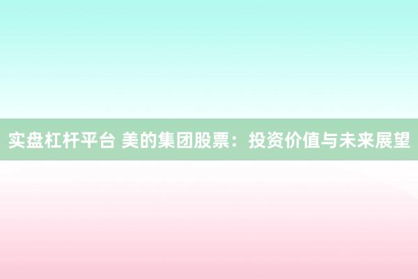 实盘杠杆平台 美的集团股票：投资价值与未来展望