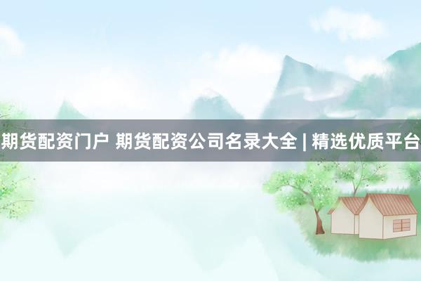 期货配资门户 期货配资公司名录大全 | 精选优质平台