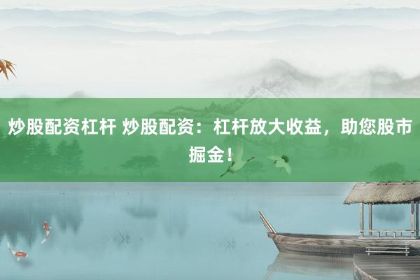 炒股配资杠杆 炒股配资：杠杆放大收益，助您股市掘金！