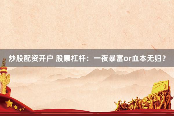 炒股配资开户 股票杠杆：一夜暴富or血本无归？