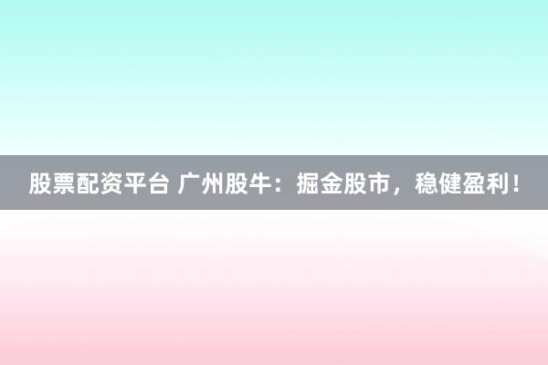 股票配资平台 广州股牛：掘金股市，稳健盈利！