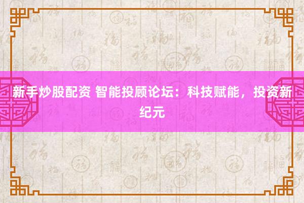 新手炒股配资 智能投顾论坛：科技赋能，投资新纪元