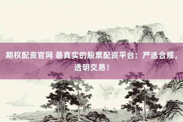 期权配资官网 最真实的股票配资平台：严选合规，透明交易！
