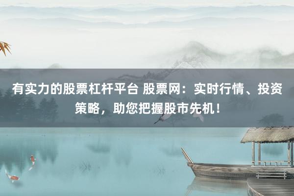 有实力的股票杠杆平台 股票网：实时行情、投资策略，助您把握股市先机！