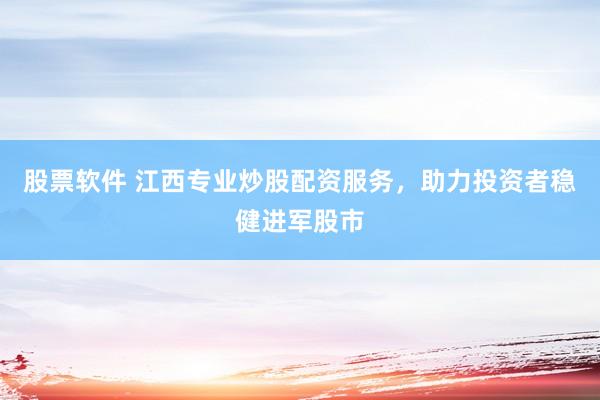 股票软件 江西专业炒股配资服务，助力投资者稳健进军股市