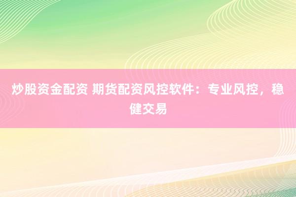 炒股资金配资 期货配资风控软件：专业风控，稳健交易