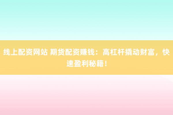 线上配资网站 期货配资赚钱：高杠杆撬动财富，快速盈利秘籍！