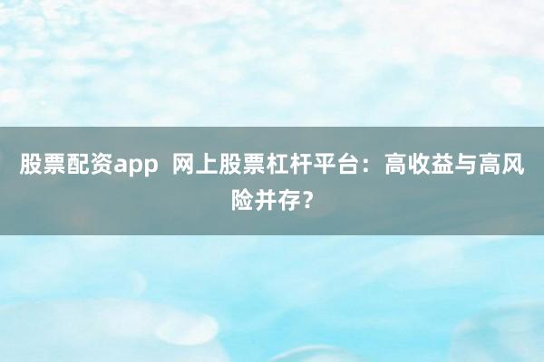 股票配资app  网上股票杠杆平台：高收益与高风险并存？
