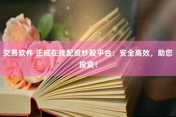 交易软件 正规在线配资炒股平台：安全高效，助您投资！