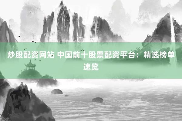 炒股配资网站 中国前十股票配资平台：精选榜单速览