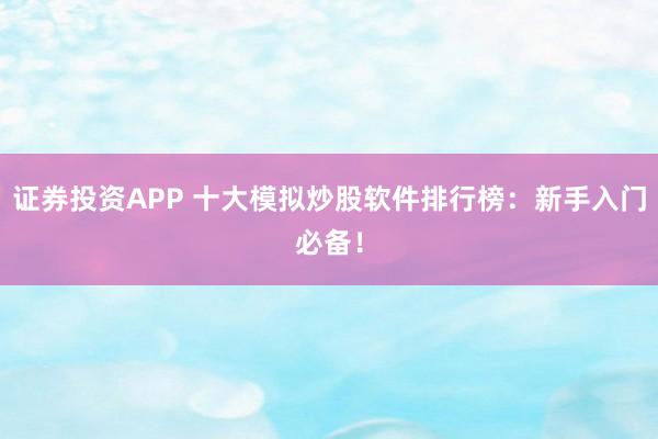 证券投资APP 十大模拟炒股软件排行榜：新手入门必备！