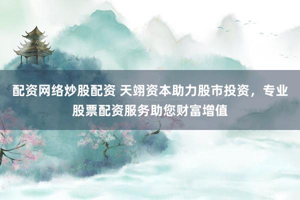 配资网络炒股配资 天翊资本助力股市投资，专业股票配资服务助您财富增值