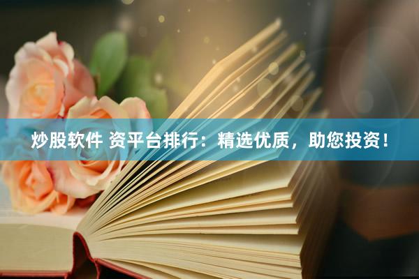 炒股软件 资平台排行：精选优质，助您投资！