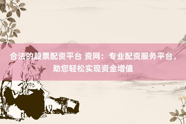 合法的股票配资平台 资网：专业配资服务平台，助您轻松实现资金增值