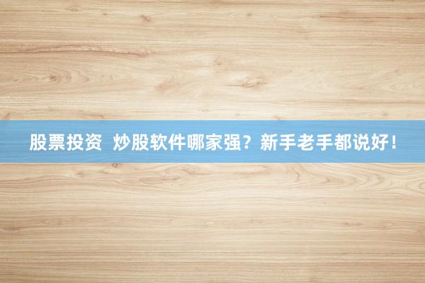 股票投资  炒股软件哪家强？新手老手都说好！