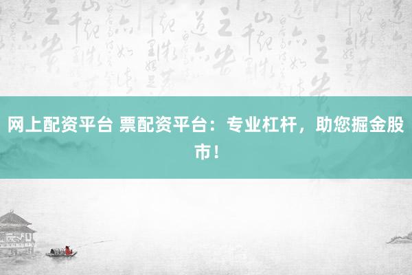网上配资平台 票配资平台:专业杠杆,助您掘金股市!