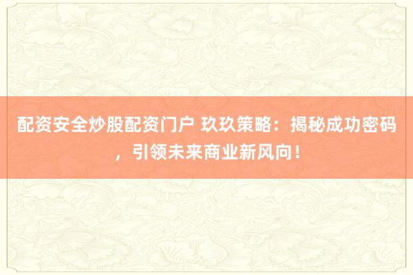 配资安全炒股配资门户 玖玖策略：揭秘成功密码，引领未来商业新风向！