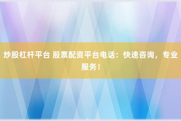炒股杠杆平台 股票配资平台电话:快速咨询,专业服务!