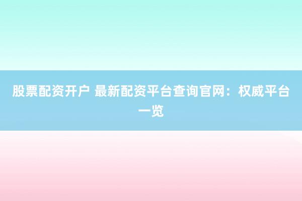 股票配资开户 最新配资平台查询官网:权威平台一览