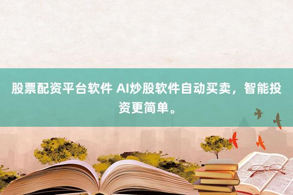 股票配资平台软件 AI炒股软件自动买卖，智能投资更简单。