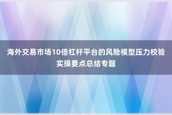 海外交易市场10倍杠杆平台的风险模型压力校验实操要点总结专题