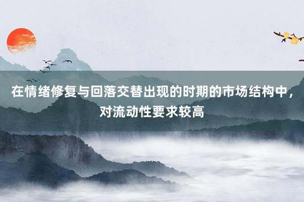 在情绪修复与回落交替出现的时期的市场结构中,对流动性要求较高