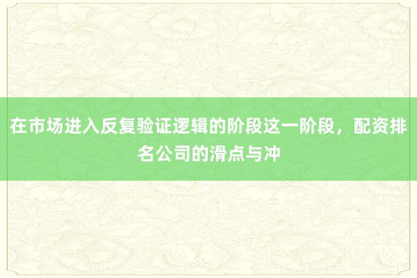 在市场进入反复验证逻辑的阶段这一阶段，配资排名公司的滑点与冲