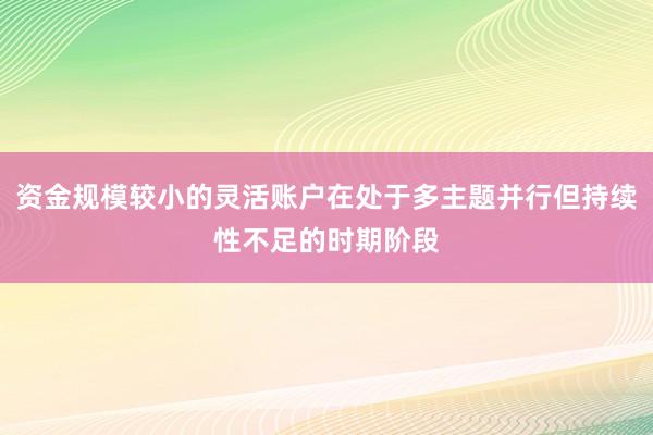 资金规模较小的灵活账户在处于多主题并行但持续性不足的时期阶段
