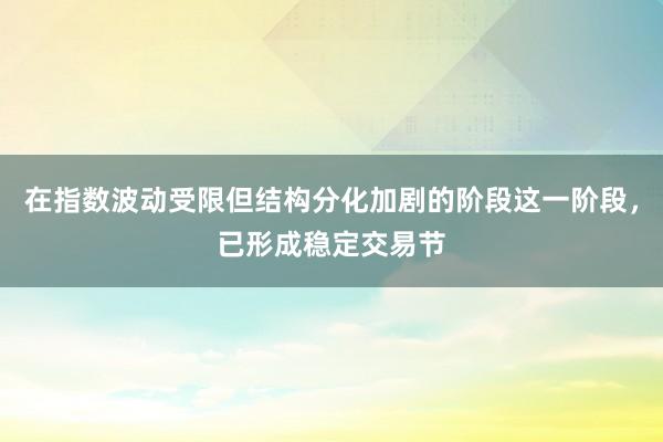 在指数波动受限但结构分化加剧的阶段这一阶段，已形成稳定交易节