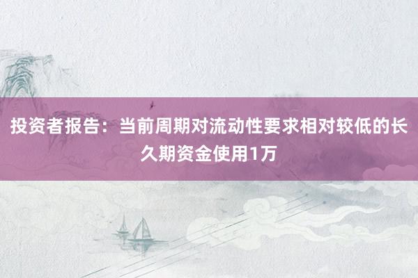 投资者报告：当前周期对流动性要求相对较低的长久期资金使用1万