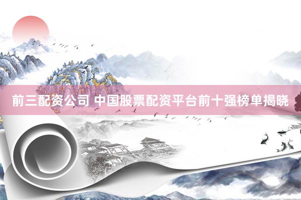 前三配资公司 中国股票配资平台前十强榜单揭晓