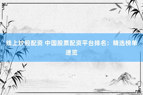 线上炒股配资 中国股票配资平台排名：精选榜单速览