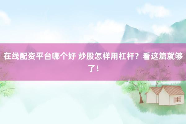 在线配资平台哪个好 炒股怎样用杠杆？看这篇就够了！