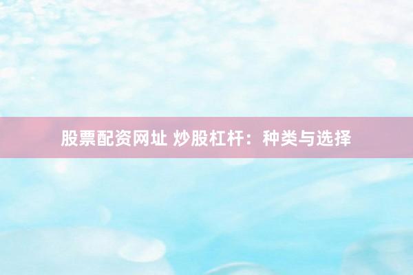 股票配资网址 炒股杠杆：种类与选择