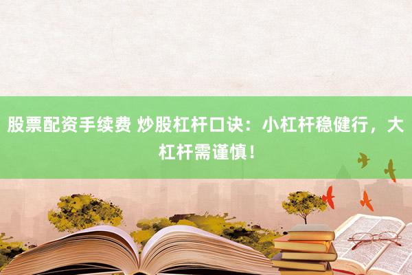 股票配资手续费 炒股杠杆口诀：小杠杆稳健行，大杠杆需谨慎！