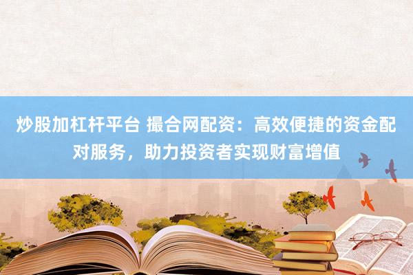 炒股加杠杆平台 撮合网配资：高效便捷的资金配对服务，助力投资者实现财富增值